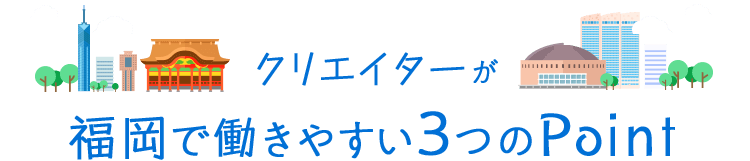 クリエイターが福岡で働きやすい3つのPoint